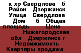 2-х хр Свердлова 33б › Район ­ Дзержинск › Улица ­ Свердлова › Дом ­ 33б › Общая площадь ­ 40 › Цена ­ 1 300 000 - Нижегородская обл., Дзержинск г. Недвижимость » Квартиры продажа   . Нижегородская обл.,Дзержинск г.